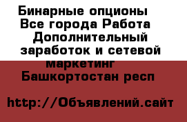  Бинарные опционы. - Все города Работа » Дополнительный заработок и сетевой маркетинг   . Башкортостан респ.